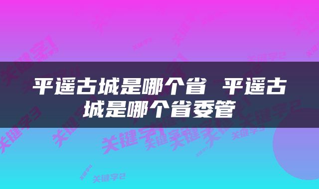 平遥古城是哪个省 平遥古城是哪个省委管