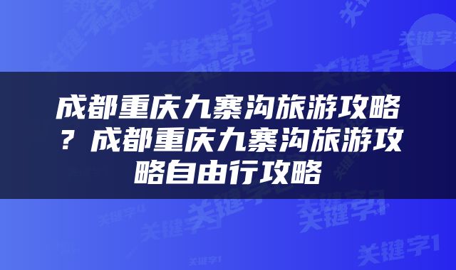 成都重庆九寨沟旅游攻略？成都重庆九寨沟旅游攻略自由行攻略