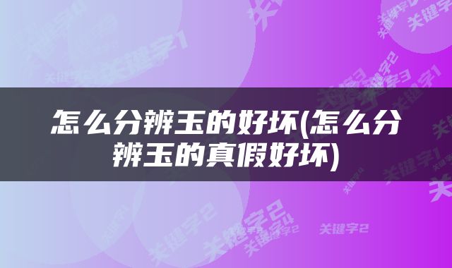 怎么分辨玉的好坏(怎么分辨玉的真假好坏)