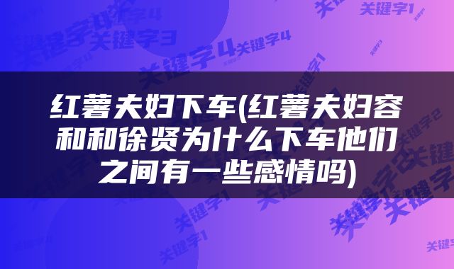 红薯夫妇下车(红薯夫妇容和和徐贤为什么下车他们之间有一些感情吗)
