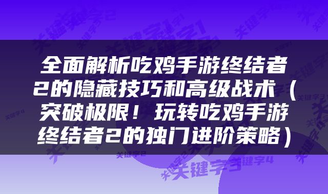 全面解析吃鸡手游终结者2的隐藏技巧和高级战术（突破极限！玩转吃鸡手游终结者2的独门进阶策略）