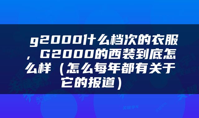  g2000什么档次的衣服，G2000的西装到底怎么样（怎么每年都有关于它的报道） 