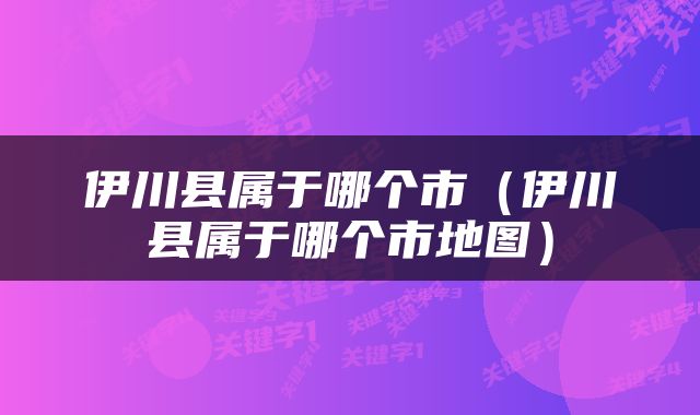 伊川县属于哪个市（伊川县属于哪个市地图）
