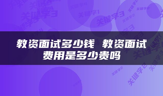 教资面试多少钱 教资面试费用是多少贵吗