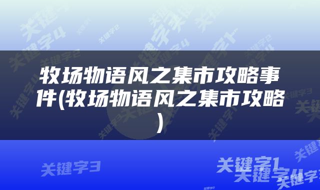 牧场物语风之集市攻略事件(牧场物语风之集市攻略)