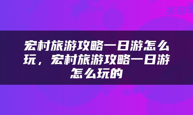 宏村旅游攻略一日游怎么玩，宏村旅游攻略一日游怎么玩的