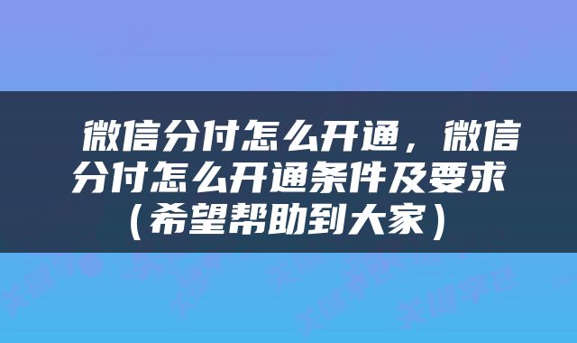  微信分付怎么开通，微信分付怎么开通条件及要求（希望帮助到大家） 