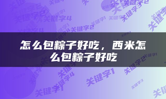 怎么包粽子好吃，西米怎么包粽子好吃