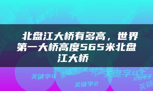  北盘江大桥有多高，世界第一大桥高度565米北盘江大桥 