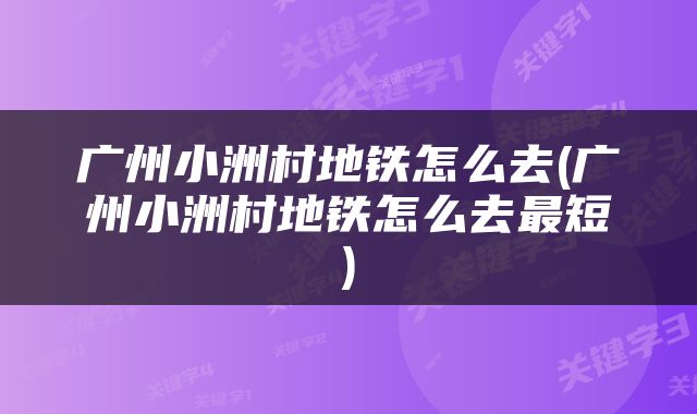 广州小洲村地铁怎么去(广州小洲村地铁怎么去最短)