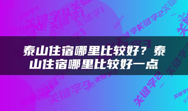 泰山住宿哪里比较好？泰山住宿哪里比较好一点