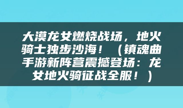 大漠龙女燃烧战场，地火骑士独步沙海！（镇魂曲手游新阵营震撼登场：龙女地火骑征战全服！）