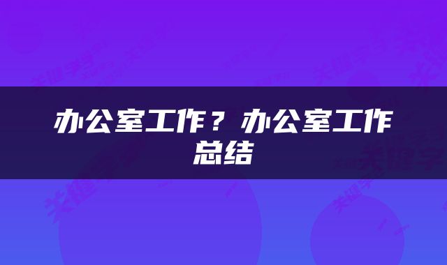办公室工作？办公室工作总结