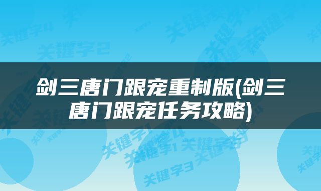 剑三唐门跟宠重制版(剑三唐门跟宠任务攻略)