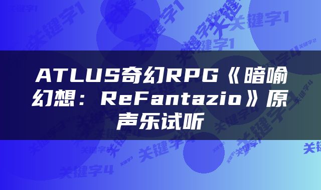 ATLUS奇幻RPG《暗喻幻想：ReFantazio》原声乐试听