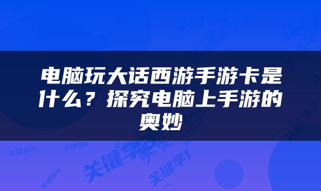 电脑玩大话西游手游卡是什么？探究电脑上手游的奥妙