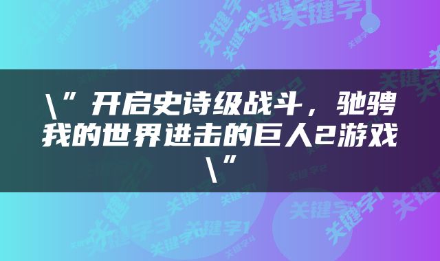 \”开启史诗级战斗，驰骋我的世界进击的巨人2游戏\”