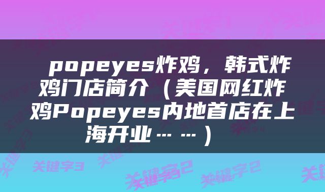  popeyes炸鸡，韩式炸鸡门店简介（美国网红炸鸡Popeyes内地首店在上海开业……） 