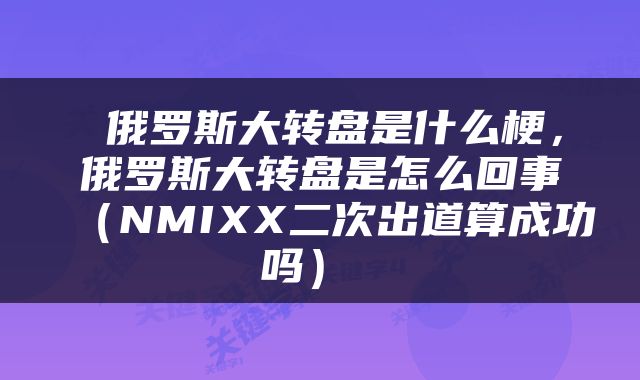 俄罗斯大转盘是什么梗，俄罗斯大转盘是怎么回事（NMIXX二次出道算成功吗） 