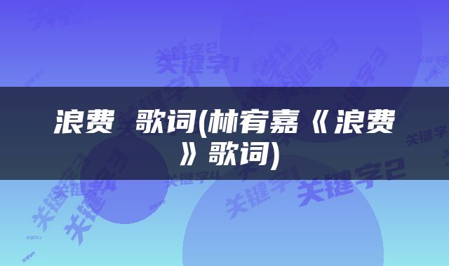 浪费 歌词(林宥嘉《浪费》歌词)