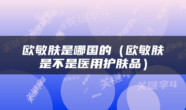 欧敏肤是哪国的(欧敏肤是不是医用护肤品)