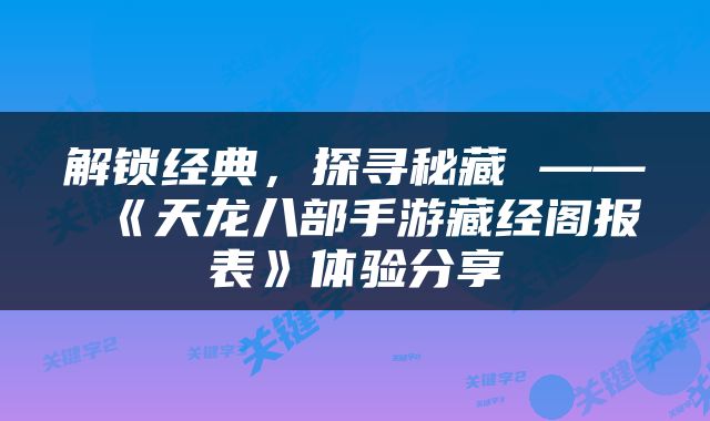 解锁经典，探寻秘藏 —— 《天龙八部手游藏经阁报表》体验分享
