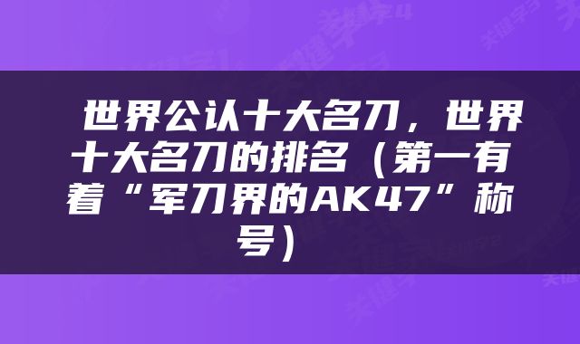  世界公认十大名刀，世界十大名刀的排名（第一有着“军刀界的AK47”称号） 