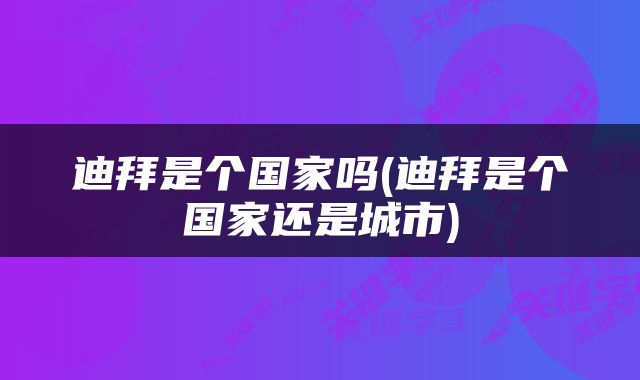 迪拜是个国家吗(迪拜是个国家还是城市)