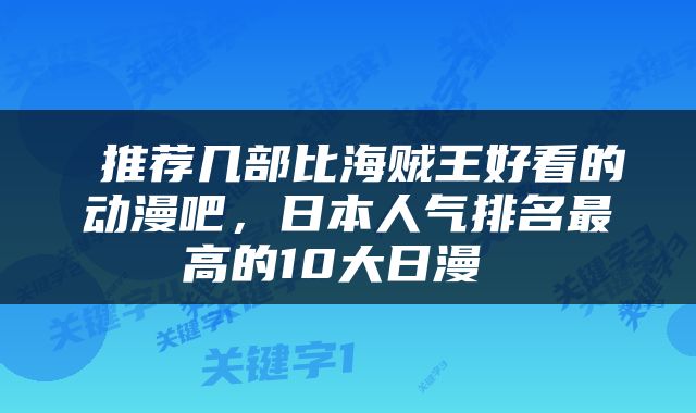  推荐几部比海贼王好看的动漫吧，日本人气排名最高的10大日漫 