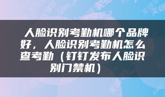  人脸识别考勤机哪个品牌好，人脸识别考勤机怎么查考勤（钉钉发布人脸识别门禁机） 