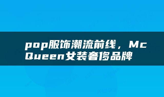  pop服饰潮流前线，McQueen女装奢侈品牌 