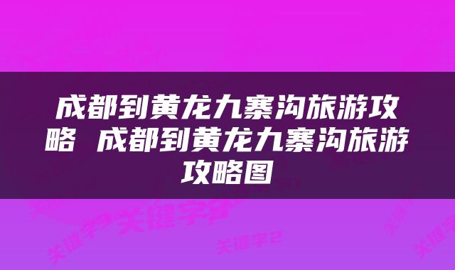 成都到黄龙九寨沟旅游攻略 成都到黄龙九寨沟旅游攻略图