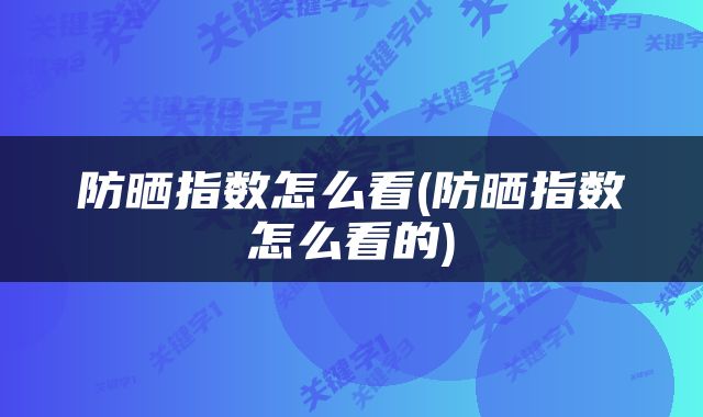 防晒指数怎么看(防晒指数怎么看的)