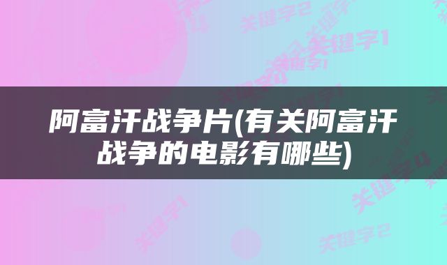 阿富汗战争片(有关阿富汗战争的电影有哪些)