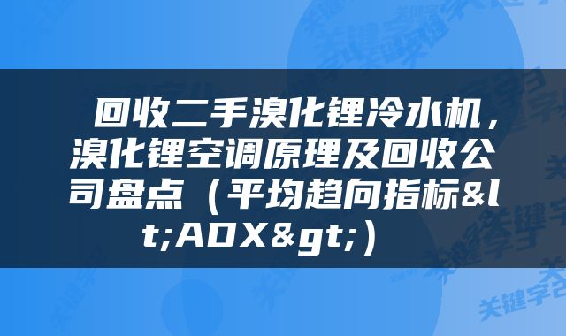  回收二手溴化锂冷水机，溴化锂空调原理及回收公司盘点（平均趋向指标<ADX>） 