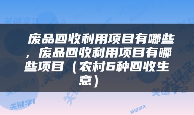  废品回收利用项目有哪些，废品回收利用项目有哪些项目（农村6种回收生意） 