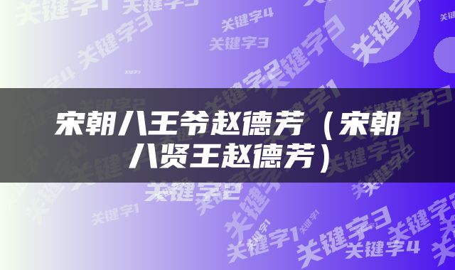 宋朝八王爷赵德芳（宋朝八贤王赵德芳）