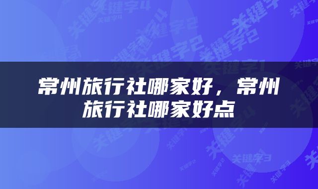 常州旅行社哪家好，常州旅行社哪家好点