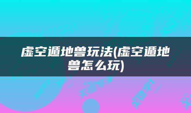 虚空遁地兽玩法(虚空遁地兽怎么玩)