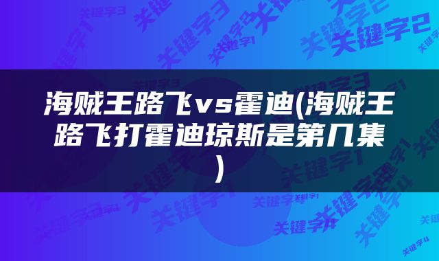 海贼王路飞vs霍迪(海贼王路飞打霍迪琼斯是第几集)