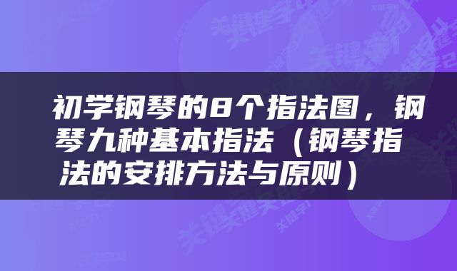  初学钢琴的8个指法图，钢琴九种基本指法（钢琴指法的安排方法与原则） 