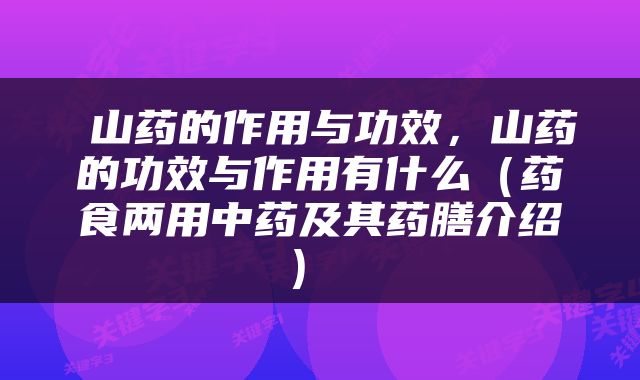 山药的作用与功效,山药的功效与作用有什么(药食两用中药及其药膳介绍)