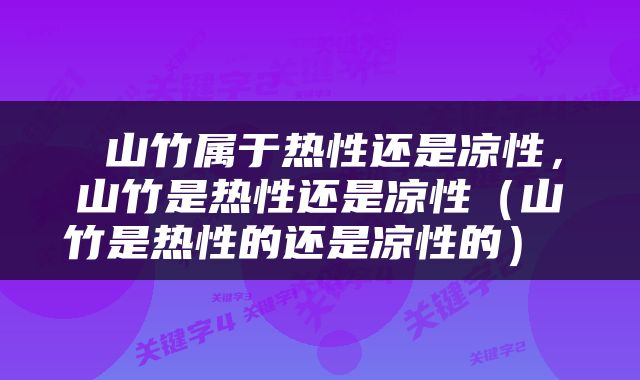  山竹属于热性还是凉性，山竹是热性还是凉性（山竹是热性的还是凉性的） 