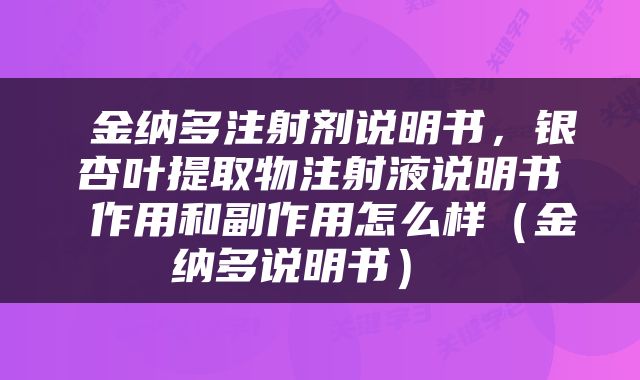  金纳多注射剂说明书，银杏叶提取物注射液说明书 作用和副作用怎么样（金纳多说明书） 