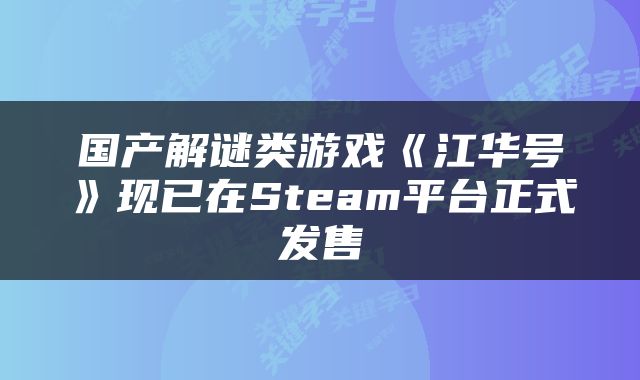 国产解谜类游戏《江华号》现已在Steam平台正式发售