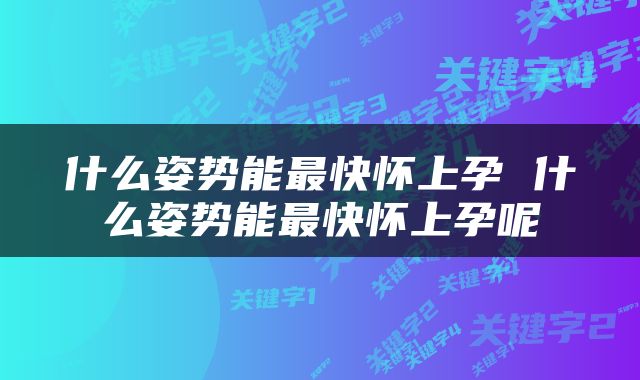 什么姿势能最快怀上孕 什么姿势能最快怀上孕呢