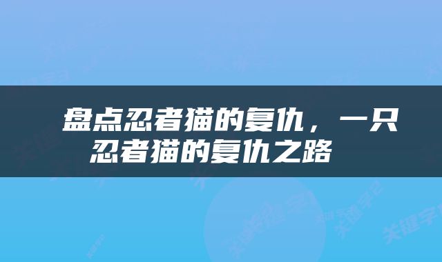  盘点忍者猫的复仇，一只忍者猫的复仇之路 