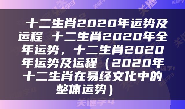  十二生肖2020年运势及运程 十二生肖2020年全年运势，十二生肖2020年运势及运程（2020年十二生肖在易经文化中的整体运势） 