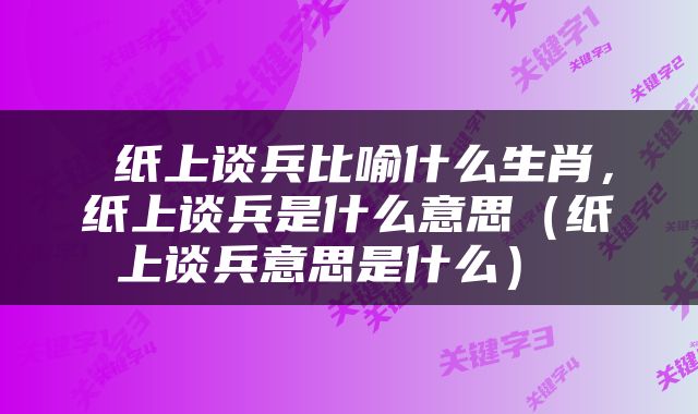  纸上谈兵比喻什么生肖，纸上谈兵是什么意思（纸上谈兵意思是什么） 