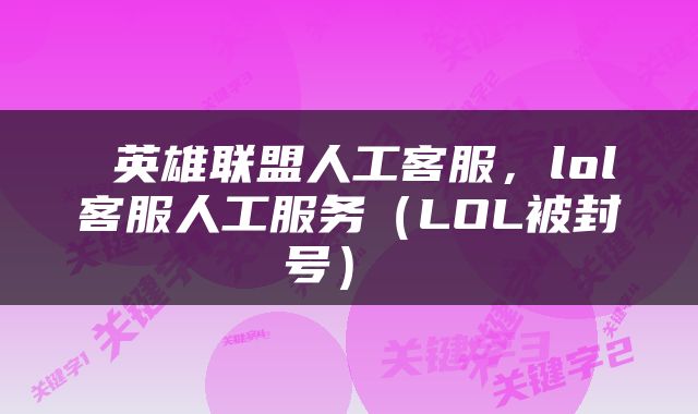  英雄联盟人工客服，lol客服人工服务（LOL被封号） 